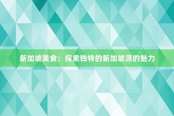 新加坡美食：探索独特的新加坡派的魅力