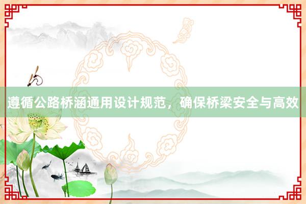 遵循公路桥涵通用设计规范，确保桥梁安全与高效